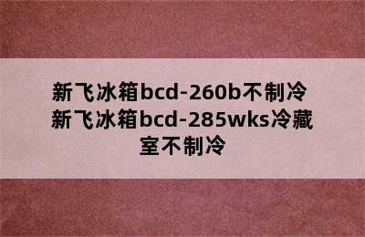 新飞冰箱bcd-260b不制冷 新飞冰箱bcd-285wks冷藏室不制冷